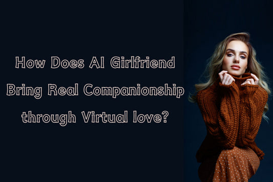 How Does AI Girlfriend Bring Real Companionship through Virtual love?