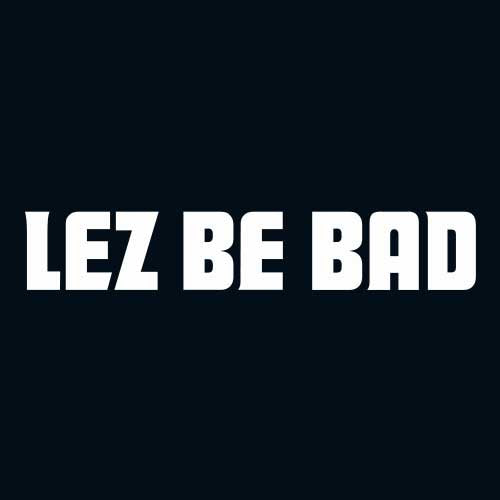 Lez Be Bad